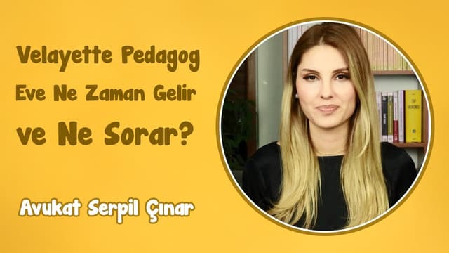 Velayette Pedagog Eve Ne Zaman Gelir ve Ne Sorar? | Avukat Serpil Çınar